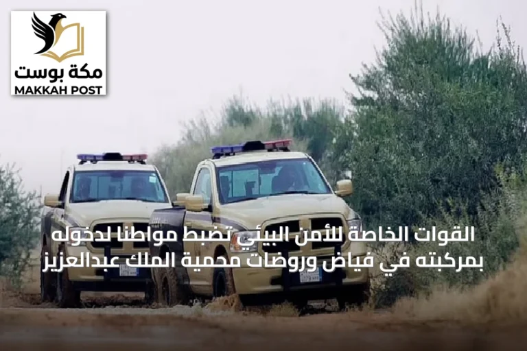 القوات الخاصة للأمن البيئي تضبط مواطناً لدخوله بمركبته في فياض وروضات محمية الملك عبدالعزيز