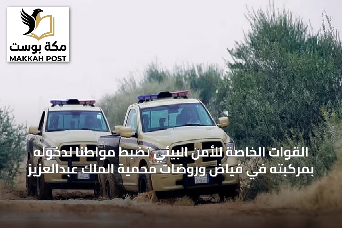 القوات الخاصة للأمن البيئي تضبط مواطناً لدخوله بمركبته في فياض وروضات محمية الملك عبدالعزيز