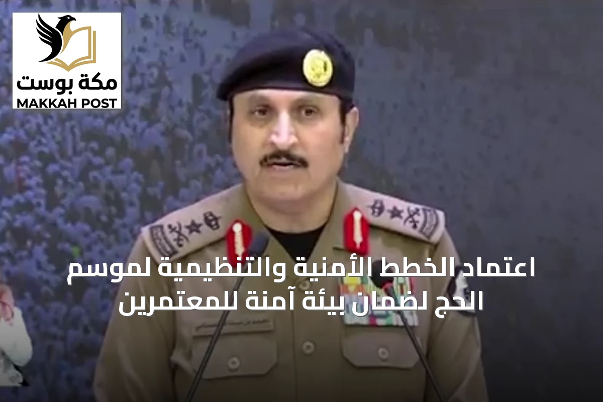 اعتماد الخطط الأمنية والتنظيمية لموسم الحج لضمان بيئة آمنة للمعتمرين