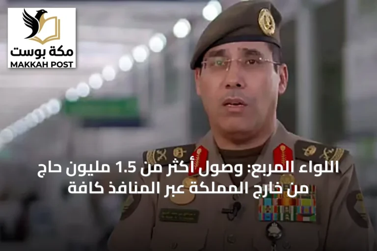 اللواء المربع: وصول أكثر من 1.5 مليون حاج من خارج المملكة عبر المنافذ كافة