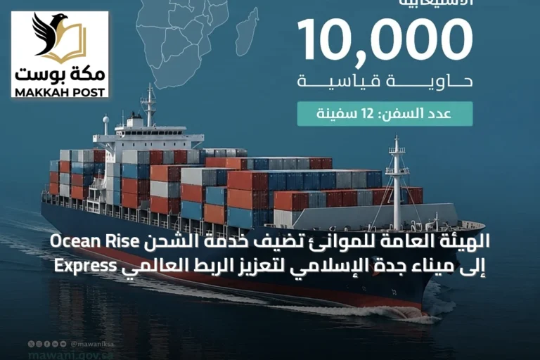 الهيئة العامة للموانئ تضيف خدمة الشحن Ocean Rise Express إلى ميناء جدة الإسلامي لتعزيز الربط العالمي