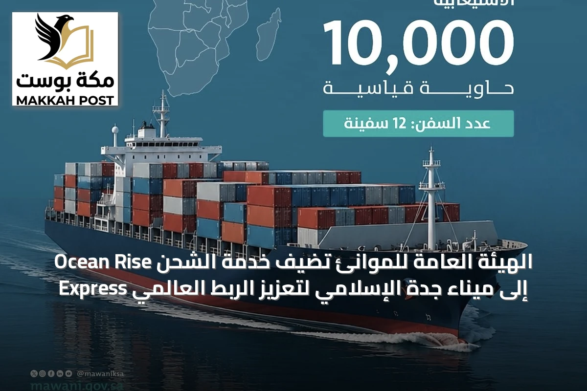 الهيئة العامة للموانئ تضيف خدمة الشحن Ocean Rise Express إلى ميناء جدة الإسلامي لتعزيز الربط العالمي