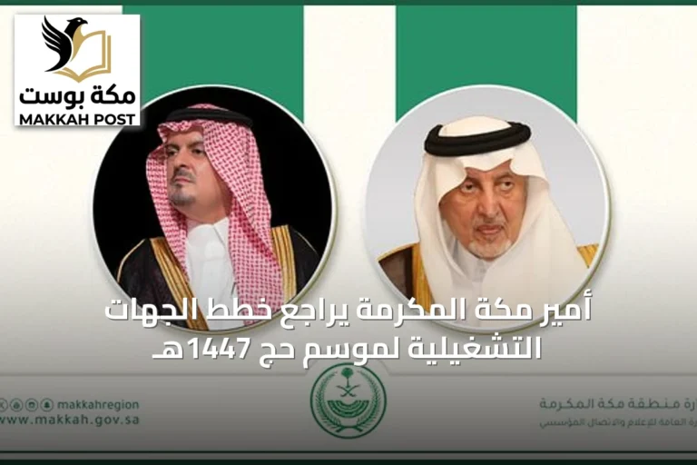 أمير مكة المكرمة يراجع خطط الجهات التشغيلية لموسم حج 1447هـ
