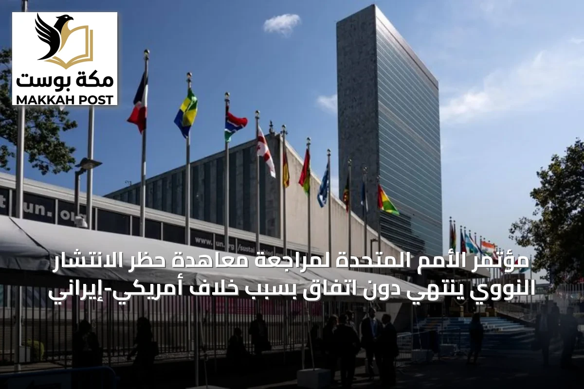 مؤتمر الأمم المتحدة لمراجعة معاهدة حظر الانتشار النووي ينتهي دون اتفاق بسبب خلاف أمريكي-إيراني