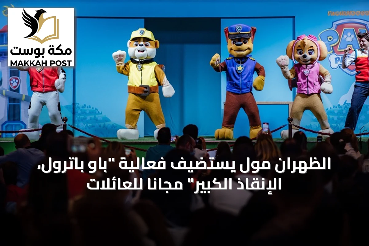 الظهران مول يستضيف فعالية "باو باترول، الإنقاذ الكبير" مجاناً للعائلات