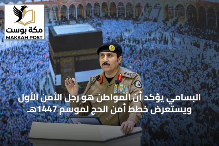 البسامي يؤكد أن المواطن هو رجل الأمن الأول ويستعرض خطط أمن الحج لموسم 1447هـ