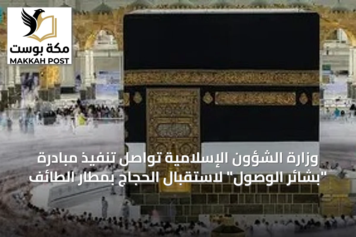 وزارة الشؤون الإسلامية تواصل تنفيذ مبادرة "بشائر الوصول" لاستقبال الحجاج بمطار الطائف