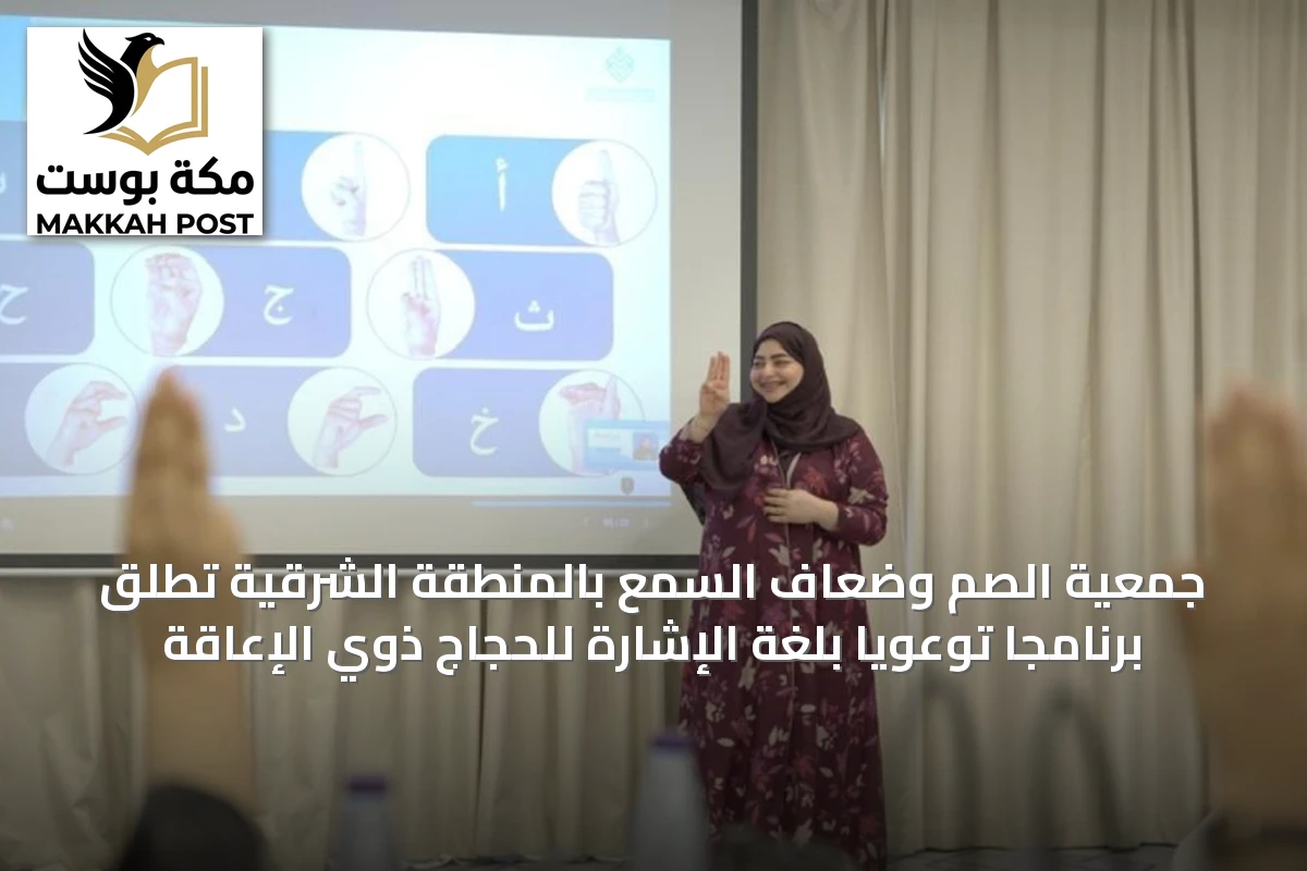 جمعية الصم وضعاف السمع بالمنطقة الشرقية تطلق برنامجًا توعويًا بلغة الإشارة للحجاج ذوي الإعاقة