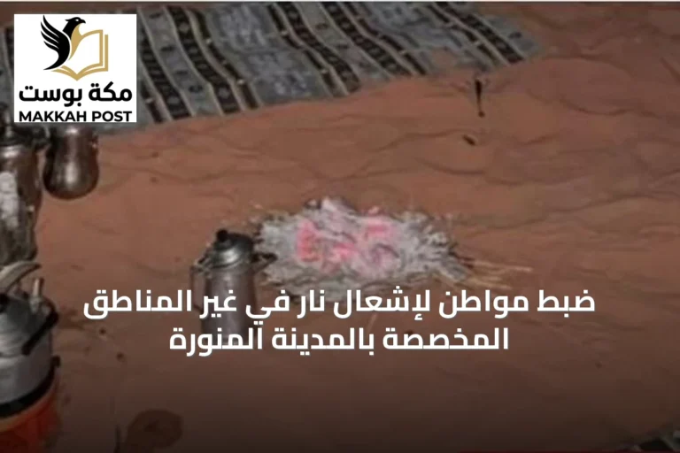 ضبط مواطن لإشعال نار في غير المناطق المخصصة بالمدينة المنورة