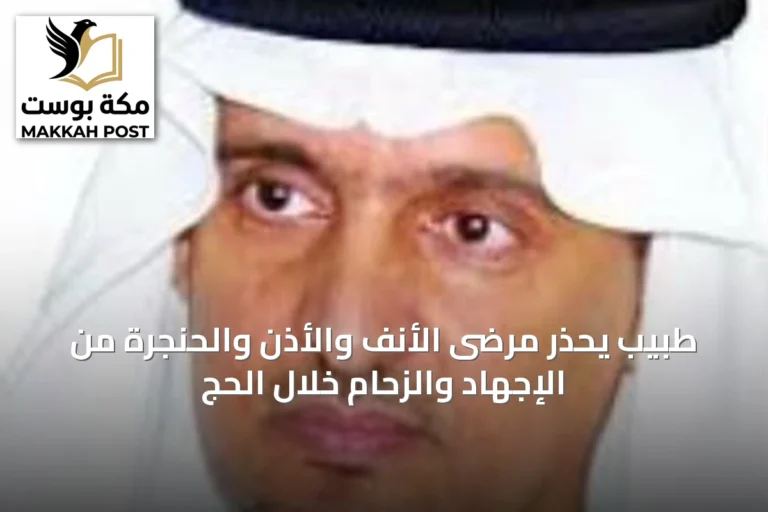 طبيب يحذر مرضى الأنف والأذن والحنجرة من الإجهاد والزحام خلال الحج
