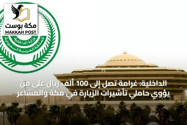 الداخلية: غرامة تصل إلى 100 ألف ريال على من يؤوي حاملي تأشيرات الزيارة في مكة والمشاعر