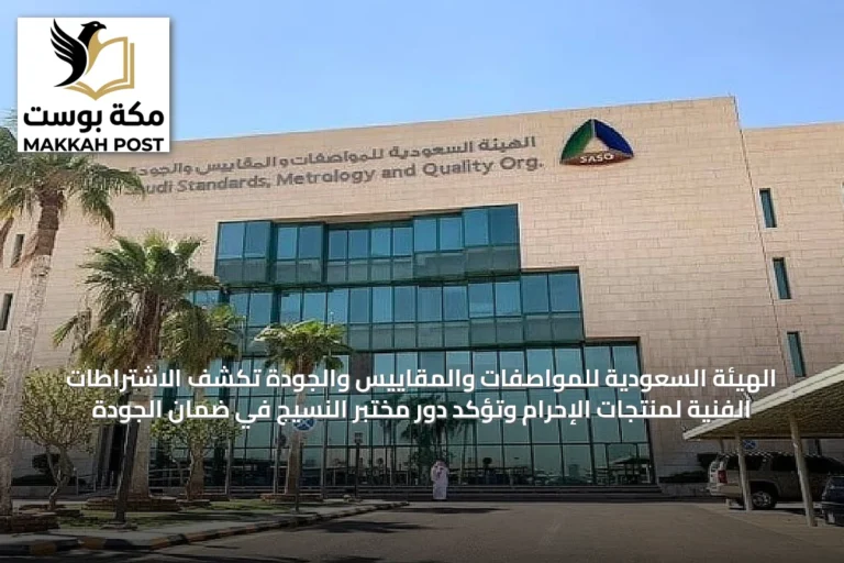 الهيئة السعودية للمواصفات والمقاييس والجودة تكشف الاشتراطات الفنية لمنتجات الإحرام وتؤكد دور مختبر النسيج في ضمان الجودة