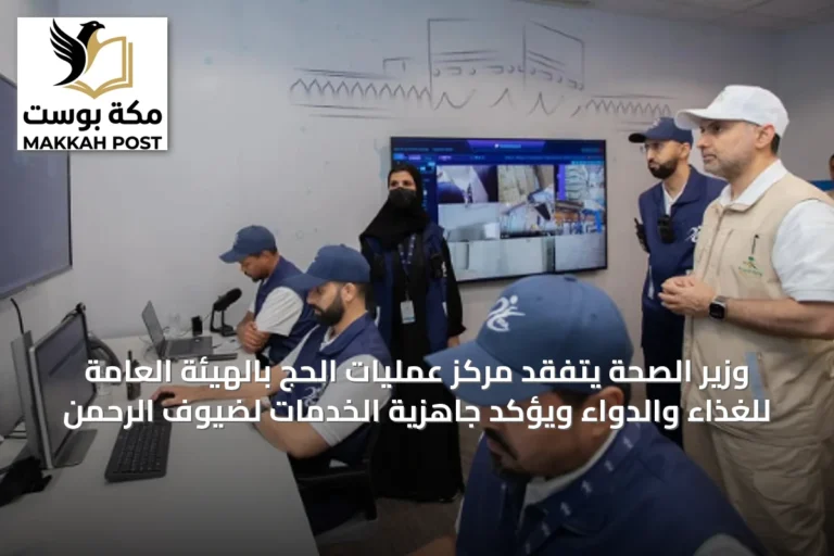 وزير الصحة يتفقد مركز عمليات الحج بالهيئة العامة للغذاء والدواء ويؤكد جاهزية الخدمات لضيوف الرحمن