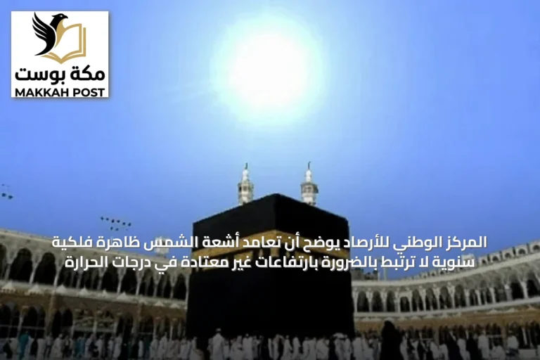 المركز الوطني للأرصاد يوضح أن تعامد أشعة الشمس ظاهرة فلكية سنوية لا ترتبط بالضرورة بارتفاعات غير معتادة في درجات الحرارة