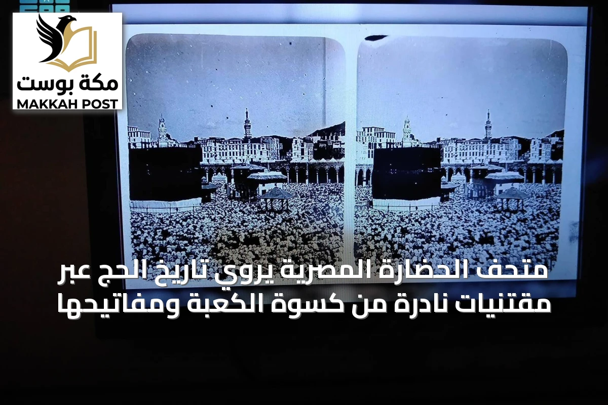متحف الحضارة المصرية يروي تاريخ الحج عبر مقتنيات نادرة من كسوة الكعبة ومفاتيحها