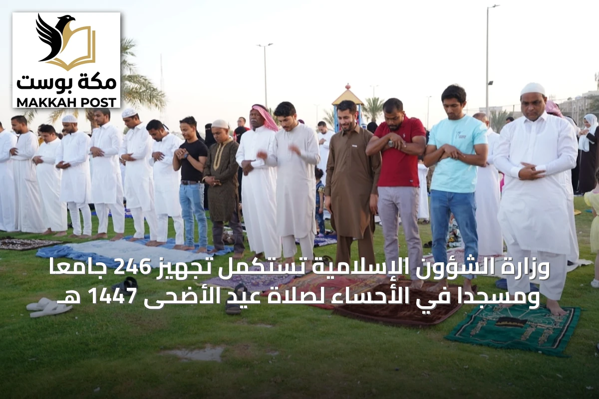 وزارة الشؤون الإسلامية تستكمل تجهيز 246 جامعًا ومسجدًا في الأحساء لصلاة عيد الأضحى 1447 هـ