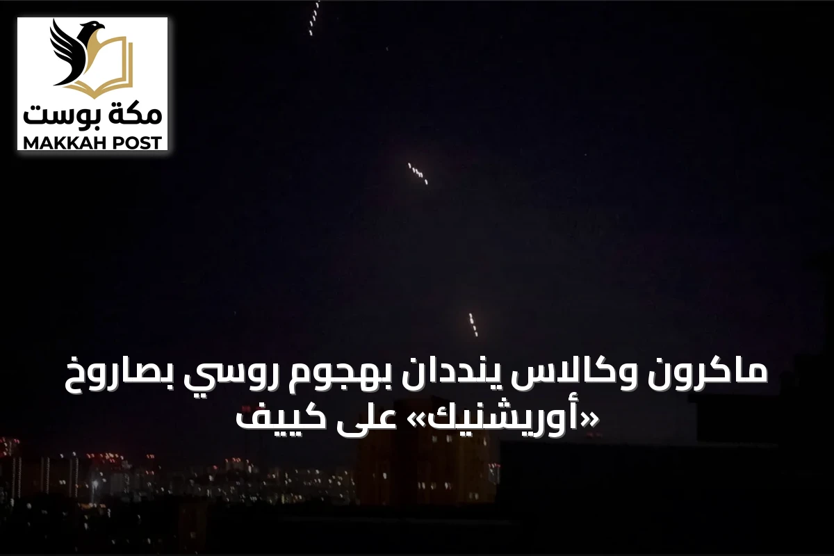 ماكرون وكالاس ينددان بهجوم روسي بصاروخ «أوريشنيك» على كييف