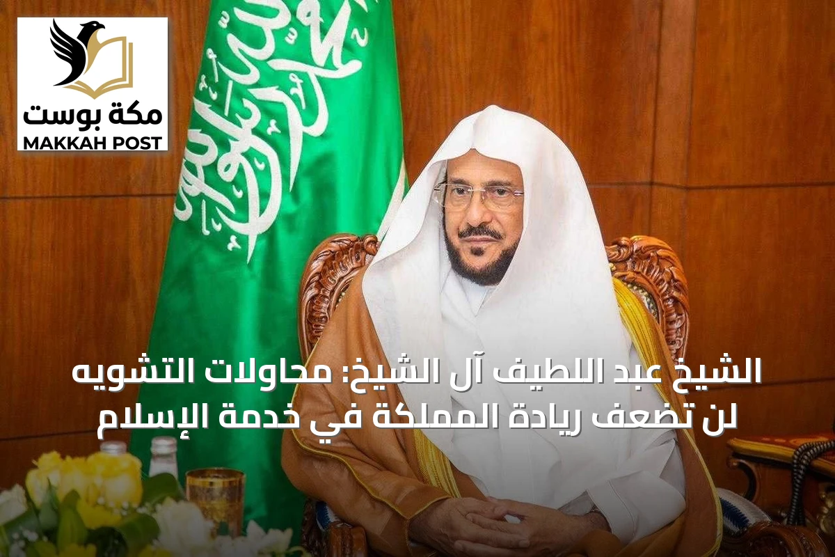 الشيخ عبد اللطيف آل الشيخ: محاولات التشويه لن تضعف ريادة المملكة في خدمة الإسلام