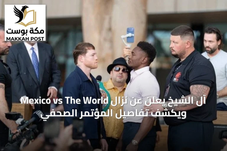 آل الشيخ يعلن عن نزال Mexico vs The World ويكشف تفاصيل المؤتمر الصحفي