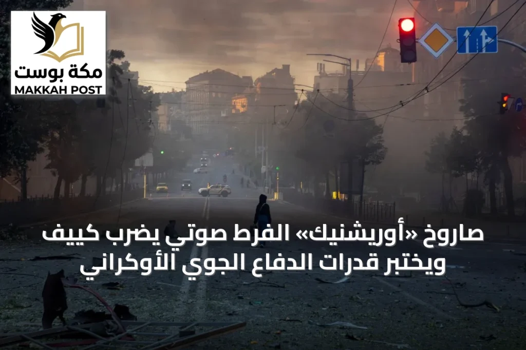 صاروخ «أوريشنيك» الفرط صوتي يضرب كييف ويختبر قدرات الدفاع الجوي الأوكراني