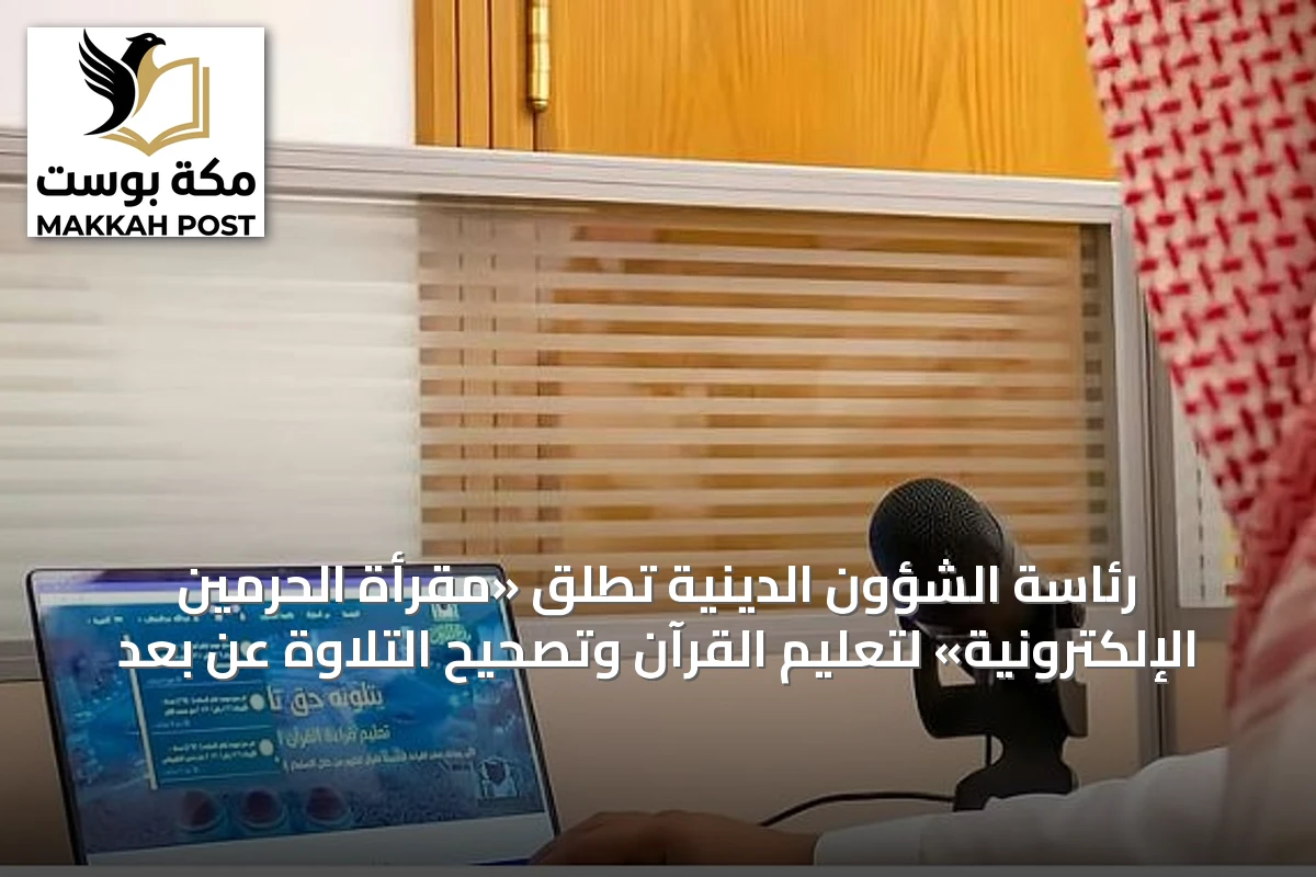 رئاسة الشؤون الدينية تطلق «مقرأة الحرمين الإلكترونية» لتعليم القرآن وتصحيح التلاوة عن بُعد