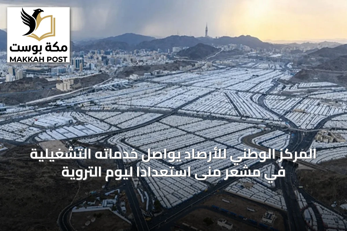 المركز الوطني للأرصاد يواصل خدماته التشغيلية في مشعر منى استعدادًا ليوم التروية