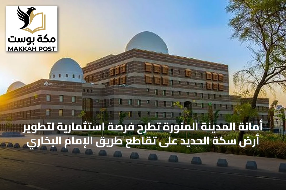 أمانة المدينة المنورة تطرح فرصة استثمارية لتطوير أرض سكة الحديد على تقاطع طريق الإمام البخاري