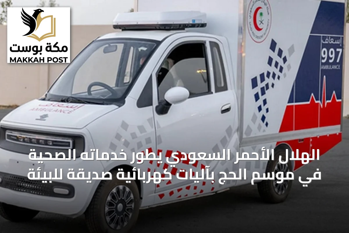 الهلال الأحمر السعودي يطوّر خدماته الصحية في موسم الحج بآليات كهربائية صديقة للبيئة