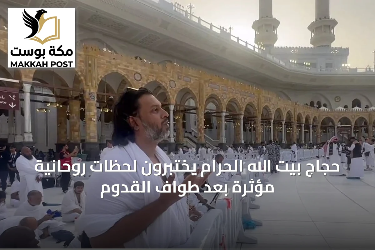 حجاج بيت الله الحرام يختبرون لحظات روحانية مؤثرة بعد طواف القدوم