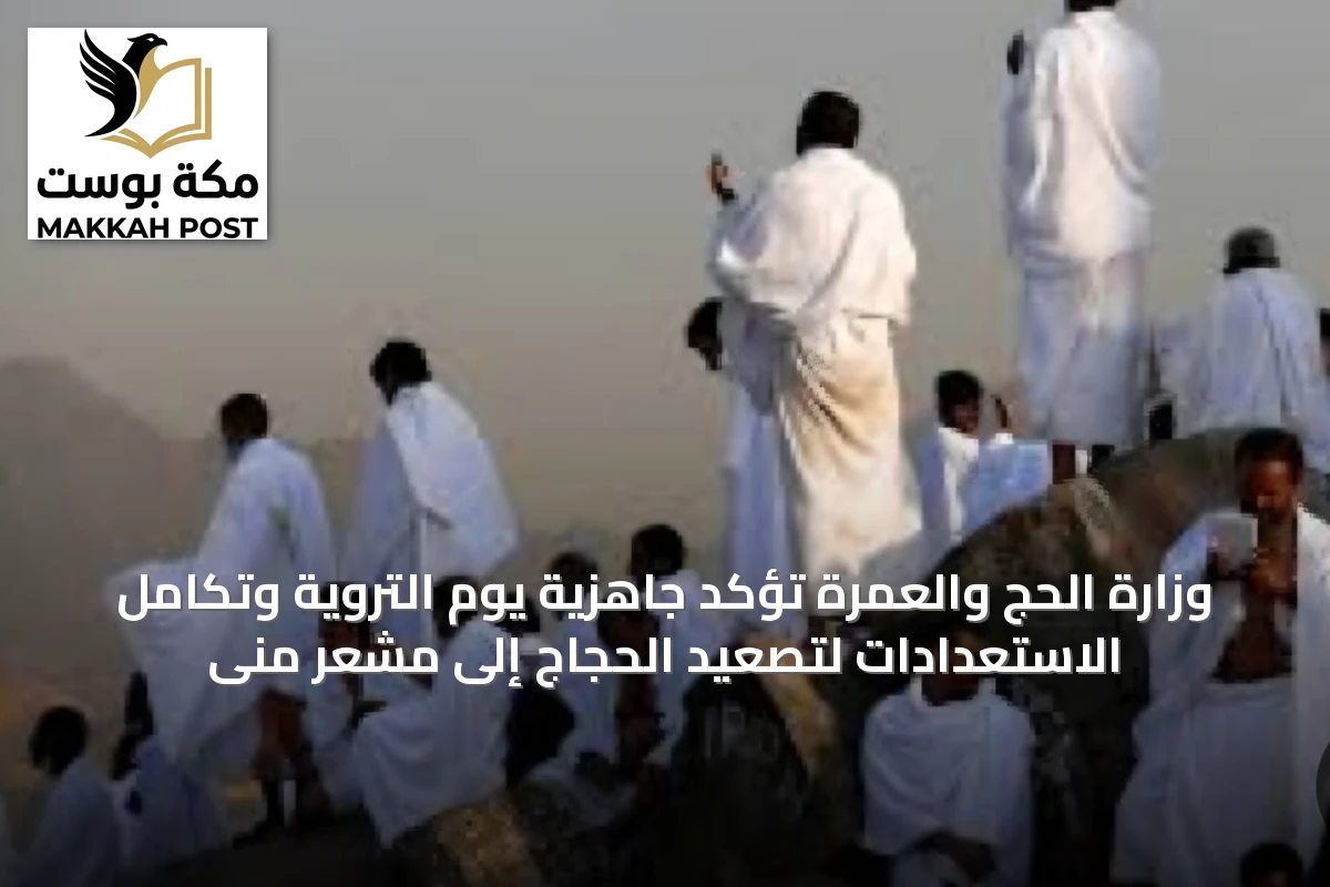 وزارة الحج والعمرة تؤكد جاهزية يوم التروية وتكامل الاستعدادات لتصعيد الحجاج إلى مشعر منى