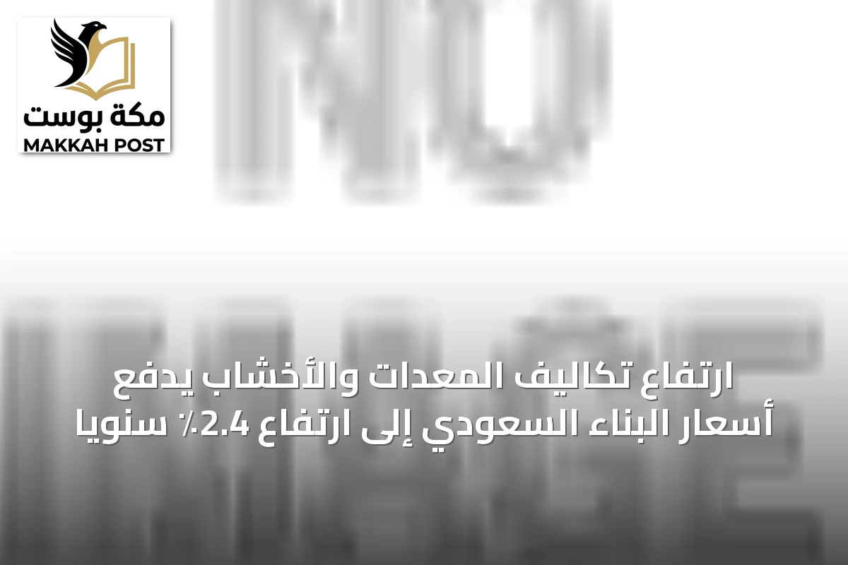ارتفاع تكاليف المعدات والأخشاب يدفع أسعار البناء السعودي إلى ارتفاع 2.4٪ سنوياً