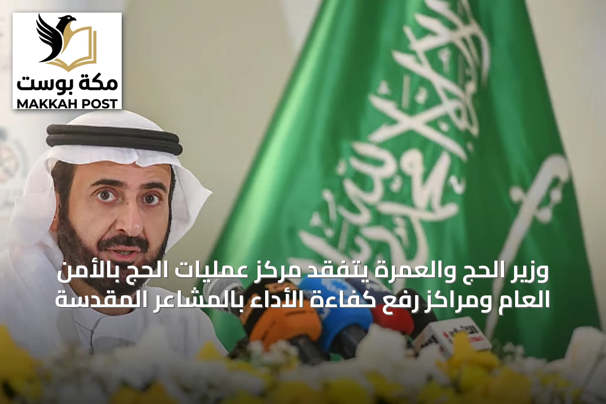 وزير الحج والعمرة يتفقد مركز عمليات الحج بالأمن العام ومراكز رفع كفاءة الأداء بالمشاعر المقدسة