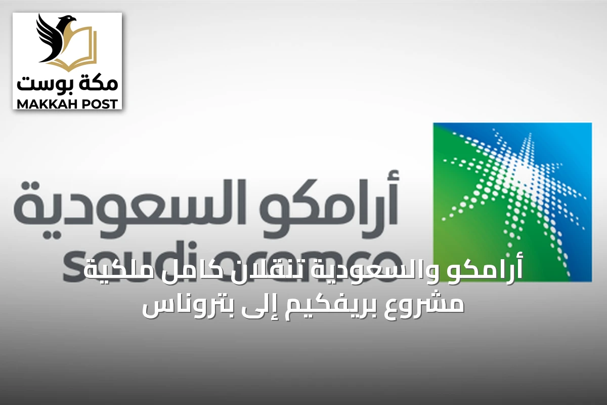 أرامكو والسعودية تنقلان كامل ملكية مشروع بريفكيم إلى بتروناس