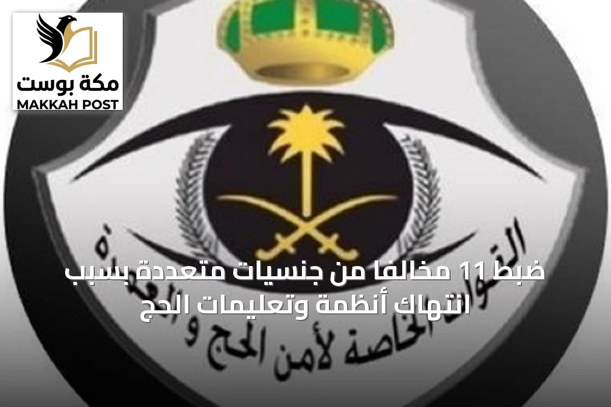 ضبط 11 مخالفًا من جنسيات متعددة بسبب انتهاك أنظمة وتعليمات الحج