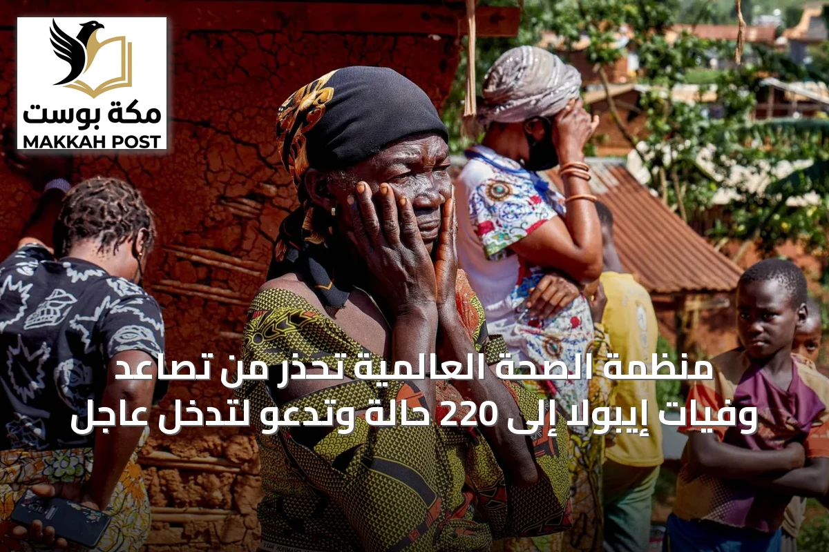 منظمة الصحة العالمية تحذر من تصاعد وفيات إيبولا إلى 220 حالة وتدعو لتدخل عاجل