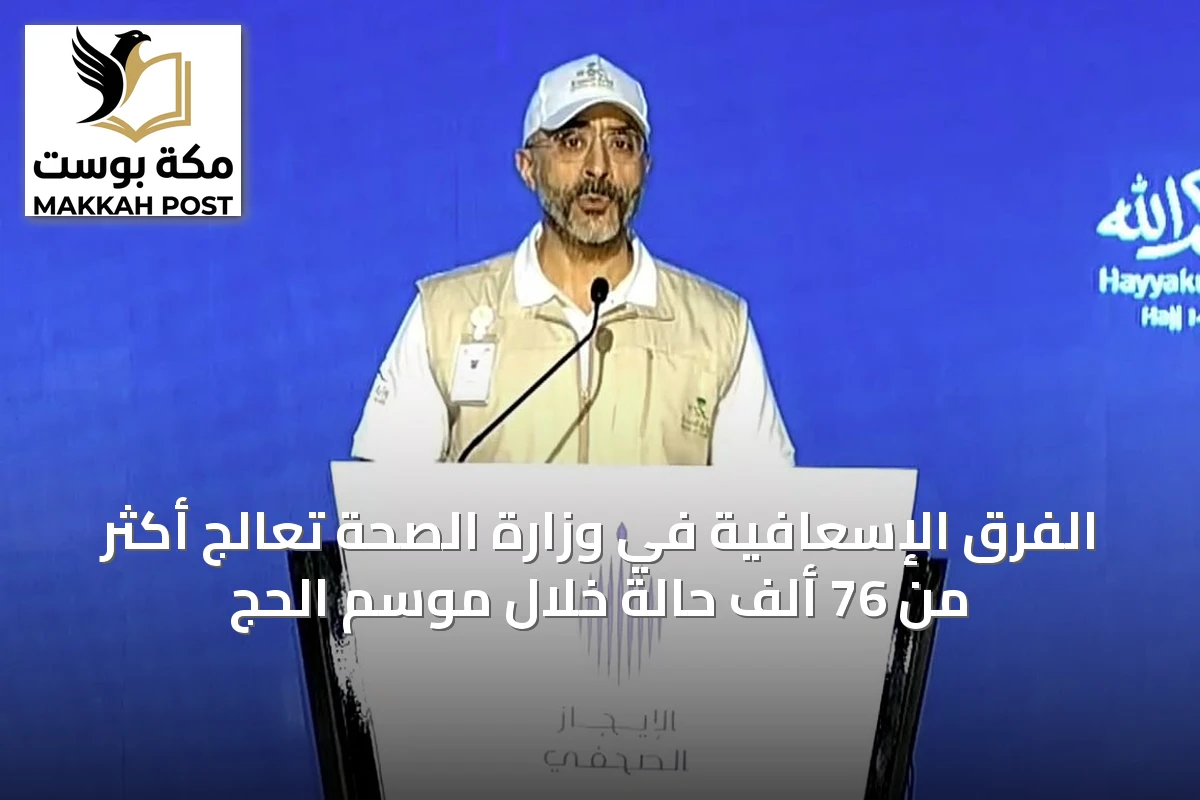 الفرق الإسعافية في وزارة الصحة تعالج أكثر من 76 ألف حالة خلال موسم الحج