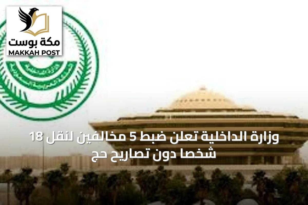 وزارة الداخلية تعلن ضبط 5 مخالفين لنقل 18 شخصاً دون تصاريح حج