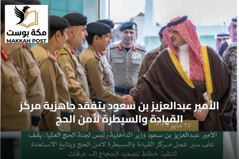 الأمير عبدالعزيز بن سعود يتفقد جاهزية مركز القيادة والسيطرة لأمن الحج
