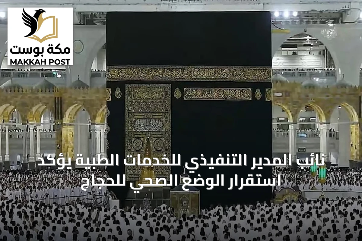 نائب المدير التنفيذي للخدمات الطبية يؤكد استقرار الوضع الصحي للحجاج