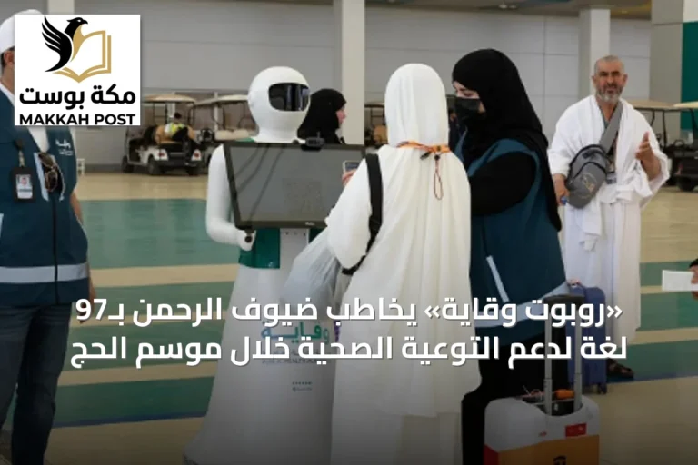«روبوت وقاية» يخاطب ضيوف الرحمن بـ97 لغة لدعم التوعية الصحية خلال موسم الحج