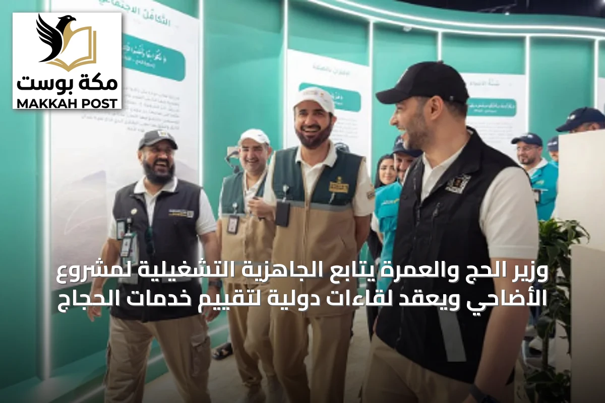 وزير الحج والعمرة يتابع الجاهزية التشغيلية لمشروع الأضاحي ويعقد لقاءات دولية لتقييم خدمات الحجاج