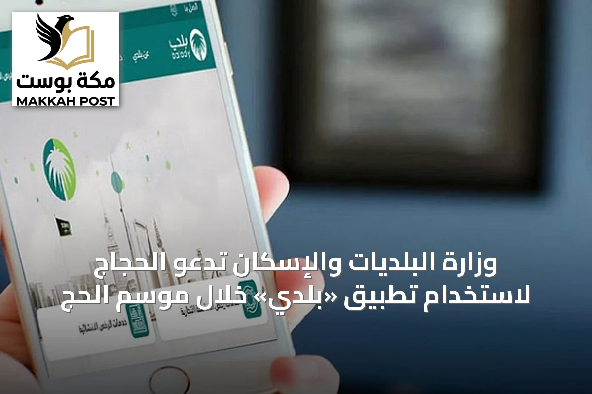 وزارة البلديات والإسكان تدعو الحجاج لاستخدام تطبيق «بلدي» خلال موسم الحج