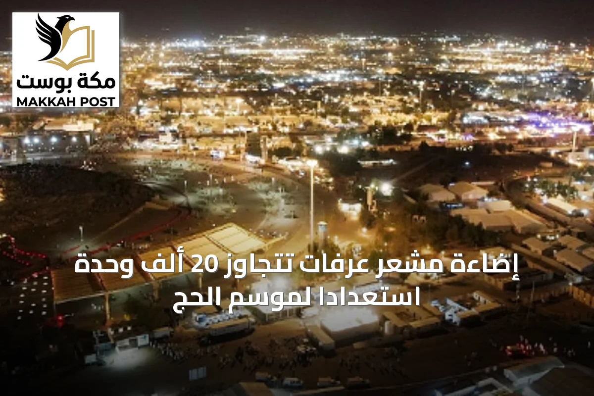 إضاءة مشعر عرفات تتجاوز 20 ألف وحدة استعدادًا لموسم الحج