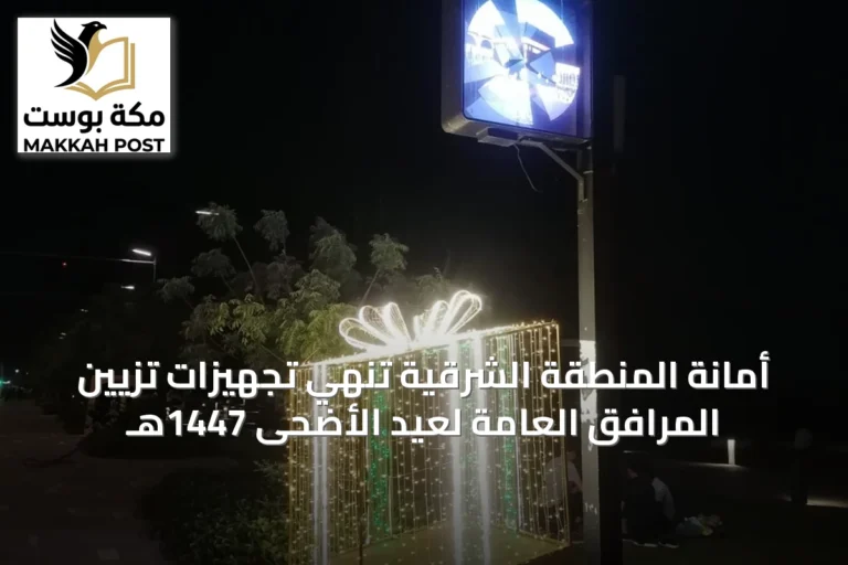أمانة المنطقة الشرقية تُنهي تجهيزات تزيين المرافق العامة لعيد الأضحى 1447هـ