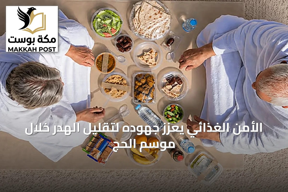 الأمن الغذائي يعزز جهوده لتقليل الهدر خلال موسم الحج
