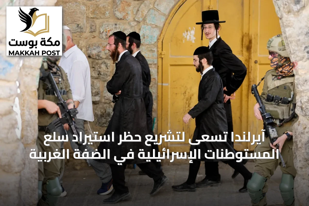 آيرلندا تسعى لتشريع حظر استيراد سلع المستوطنات الإسرائيلية في الضفة الغربية