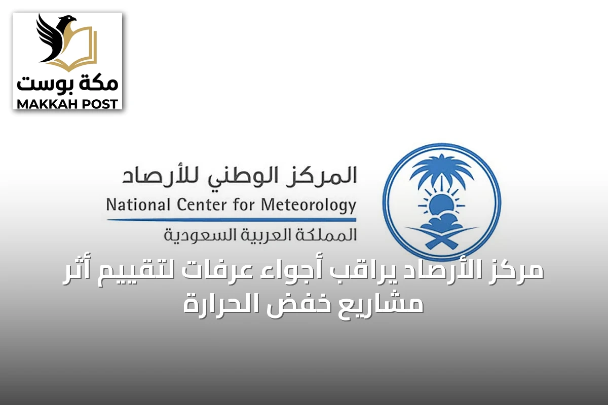 مركز الأرصاد يراقب أجواء عرفات لتقييم أثر مشاريع خفض الحرارة
