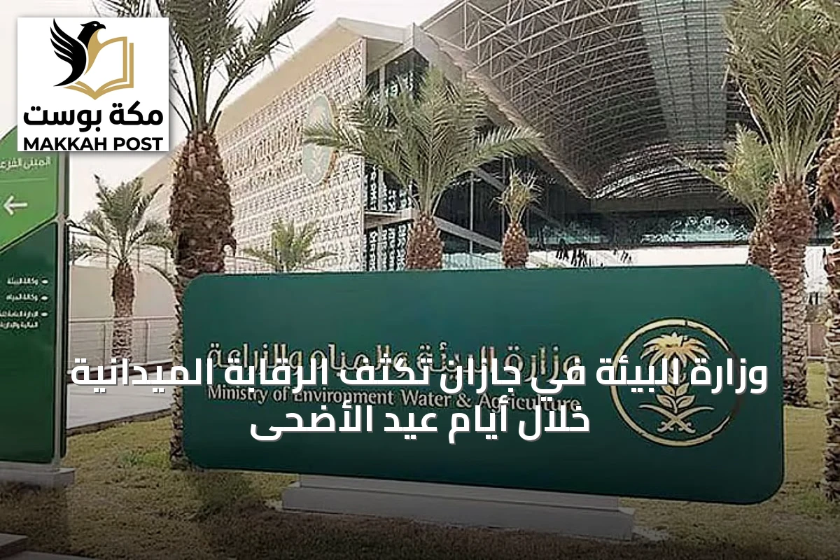 وزارة البيئة في جازان تكثّف الرقابة الميدانية خلال أيام عيد الأضحى