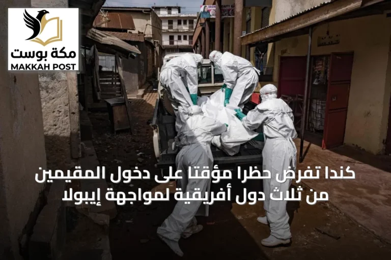 كندا تفرض حظراً مؤقتاً على دخول المقيمين من ثلاث دول أفريقية لمواجهة إيبولا
