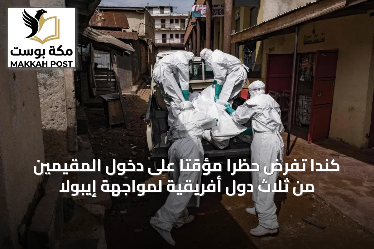 كندا تفرض حظراً مؤقتاً على دخول المقيمين من ثلاث دول أفريقية لمواجهة إيبولا